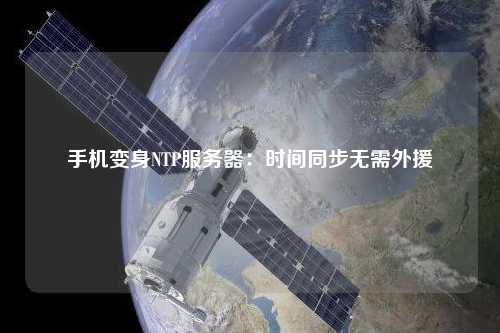 手機變身NTP服務(wù)器：時間同步無需外援