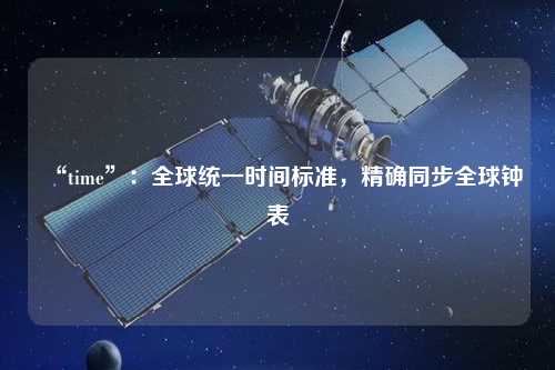 “time”：全球統(tǒng)一時(shí)間標(biāo)準(zhǔn)，精確同步全球鐘表