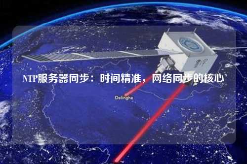 NTP服務(wù)器同步：時(shí)間精準(zhǔn)，網(wǎng)絡(luò)同步的核心