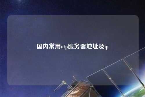 國內(nèi)常用ntp服務(wù)器地址及ip