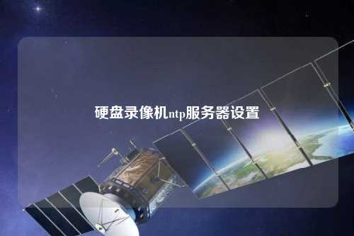 硬盤(pán)錄像機(jī)ntp服務(wù)器設(shè)置