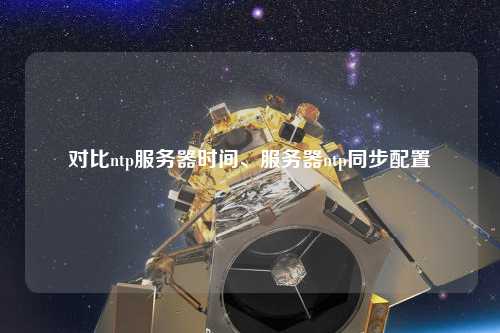 對比ntp服務(wù)器時間、服務(wù)器ntp同步配置