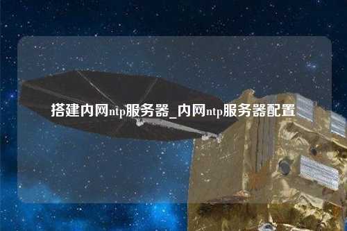 搭建內網ntp服務器_內網ntp服務器配置